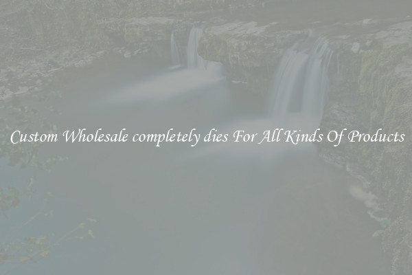 Custom Wholesale completely dies For All Kinds Of Products