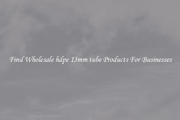 Find Wholesale hdpe 13mm tube Products For Businesses