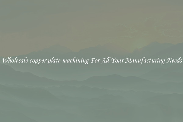 Wholesale copper plate machining For All Your Manufacturing Needs