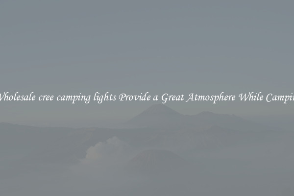 Wholesale cree camping lights Provide a Great Atmosphere While Camping