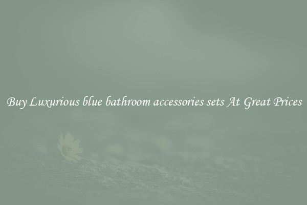 Buy Luxurious blue bathroom accessories sets At Great Prices