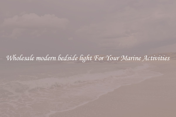 Wholesale modern bedside light For Your Marine Activities 