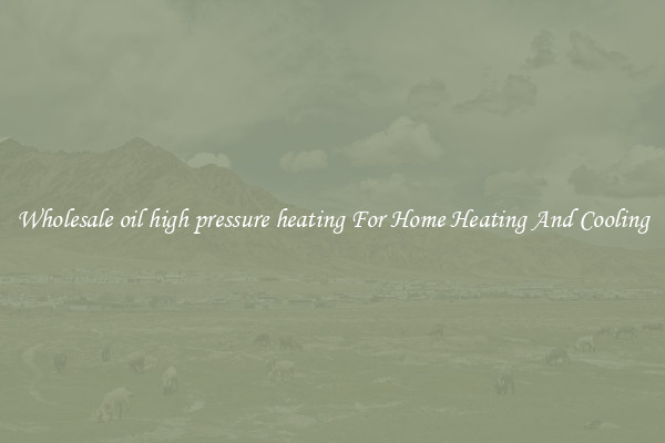 Wholesale oil high pressure heating For Home Heating And Cooling