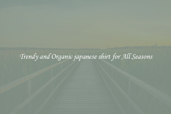Trendy and Organic japanese shirt for All Seasons