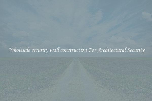 Wholesale security wall construction For Architectural Security