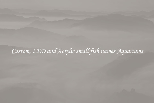 Custom, LED and Acrylic small fish names Aquariums
