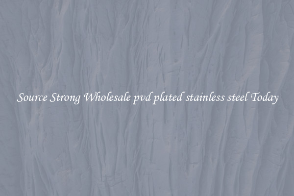 Source Strong Wholesale pvd plated stainless steel Today