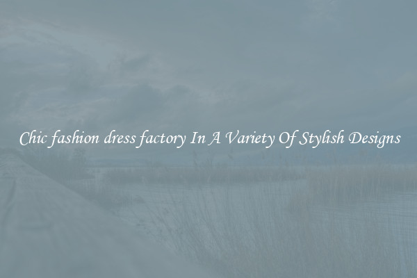Chic fashion dress factory In A Variety Of Stylish Designs