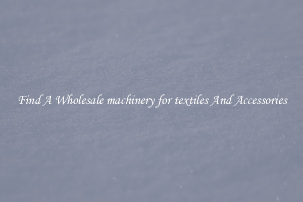 Find A Wholesale machinery for textiles And Accessories