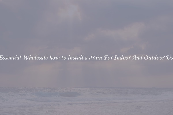 Essential Wholesale how to install a drain For Indoor And Outdoor Use