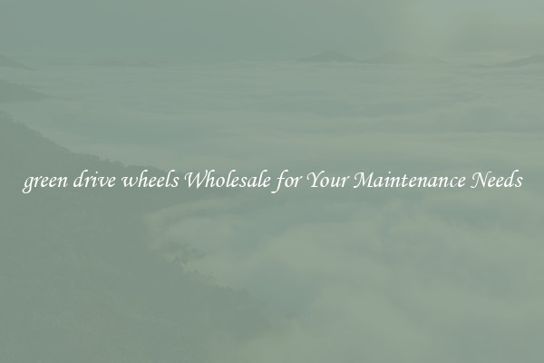 green drive wheels Wholesale for Your Maintenance Needs