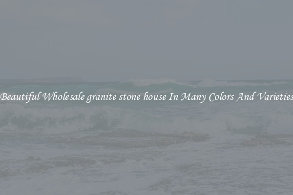 Beautiful Wholesale granite stone house In Many Colors And Varieties