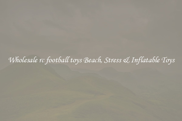 Wholesale rc football toys Beach, Stress & Inflatable Toys
