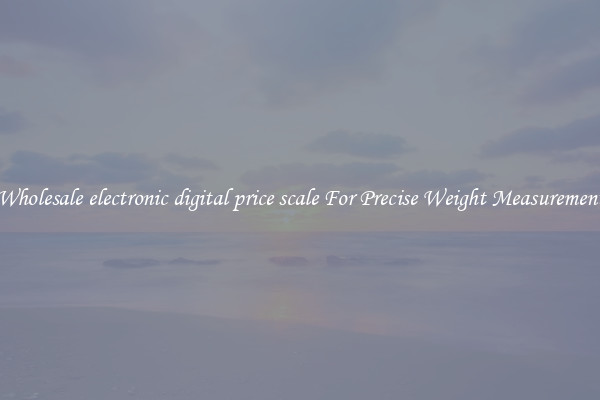 Wholesale electronic digital price scale For Precise Weight Measurement