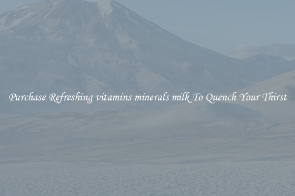 Purchase Refreshing vitamins minerals milk To Quench Your Thirst