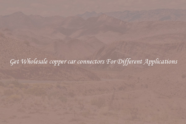 Get Wholesale copper car connectors For Different Applications
