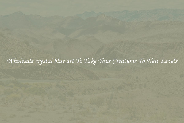 Wholesale crystal blue art To Take Your Creations To New Levels