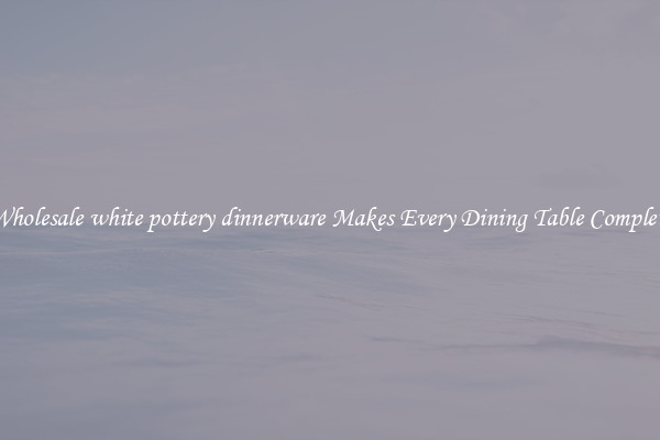Wholesale white pottery dinnerware Makes Every Dining Table Complete