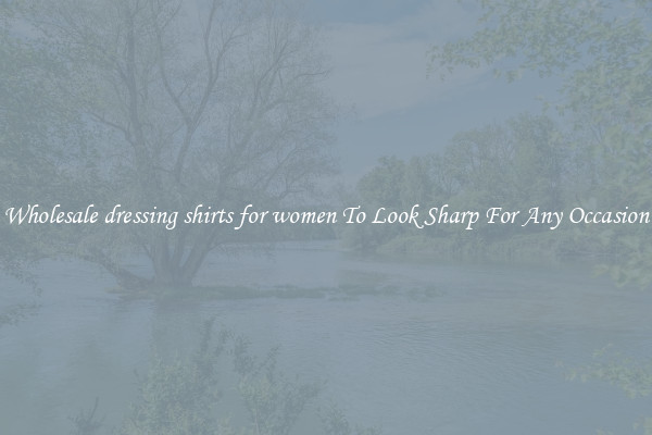 Wholesale dressing shirts for women To Look Sharp For Any Occasion