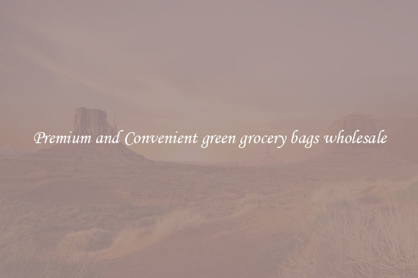 Premium and Convenient green grocery bags wholesale