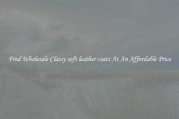 Find Wholesale Classy soft leather coats At An Affordable Price
