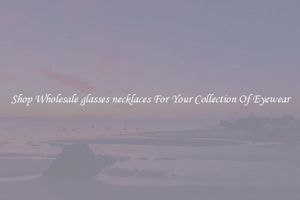 Shop Wholesale glasses necklaces For Your Collection Of Eyewear