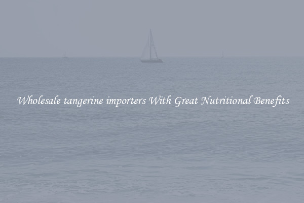 Wholesale tangerine importers With Great Nutritional Benefits