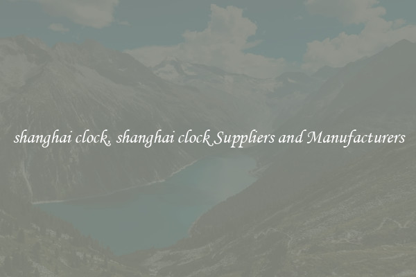 shanghai clock, shanghai clock Suppliers and Manufacturers