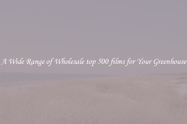 A Wide Range of Wholesale top 500 films for Your Greenhouse