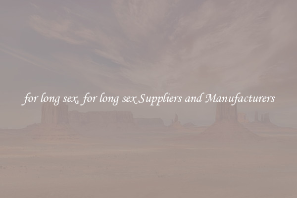 for long sex, for long sex Suppliers and Manufacturers