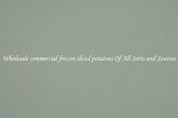 Wholesale commercial frozen sliced potatoes Of All Sorts and Sources