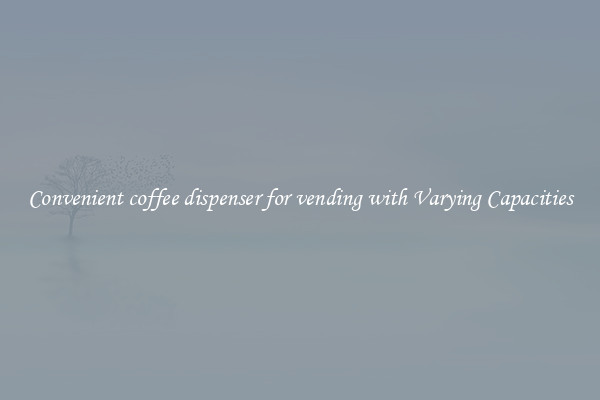 Convenient coffee dispenser for vending with Varying Capacities