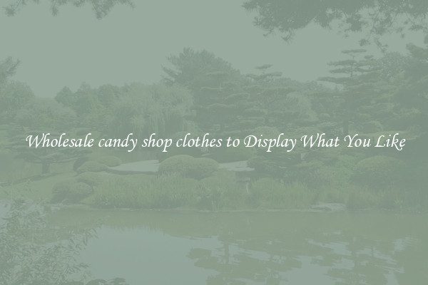 Wholesale candy shop clothes to Display What You Like
