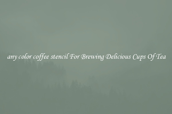 any color coffee stencil For Brewing Delicious Cups Of Tea