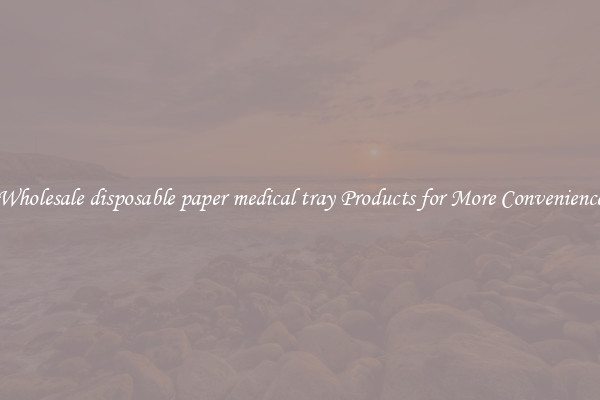 Wholesale disposable paper medical tray Products for More Convenience