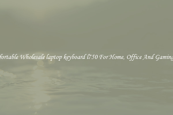 Comfortable Wholesale laptop keyboard l750 For Home, Office And Gaming Use