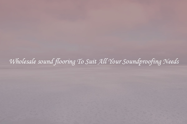 Wholesale sound flooring To Suit All Your Soundproofing Needs