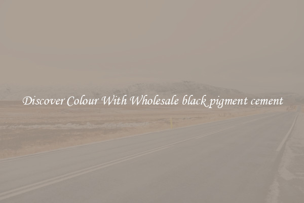 Discover Colour With Wholesale black pigment cement