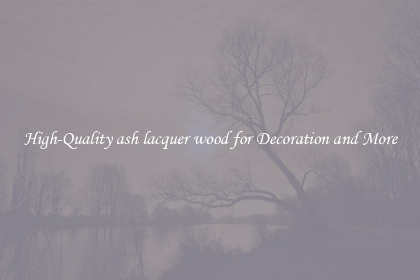 High-Quality ash lacquer wood for Decoration and More
