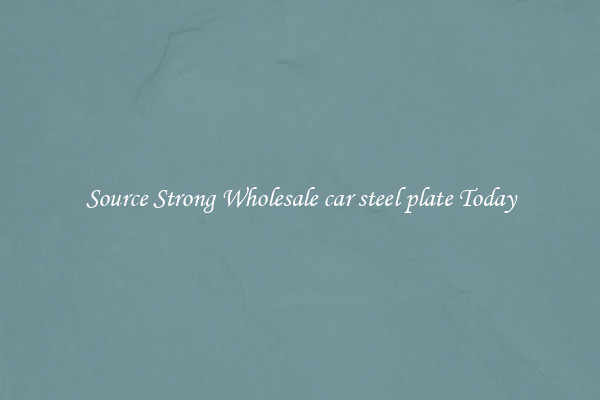 Source Strong Wholesale car steel plate Today