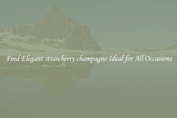 Find Elegant strawberry champagne Ideal for All Occasions