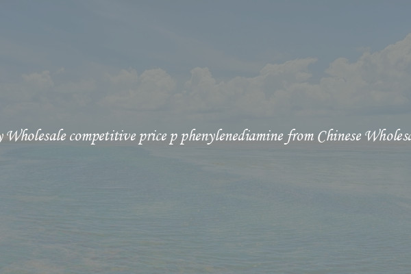 Buy Wholesale competitive price p phenylenediamine from Chinese Wholesalers