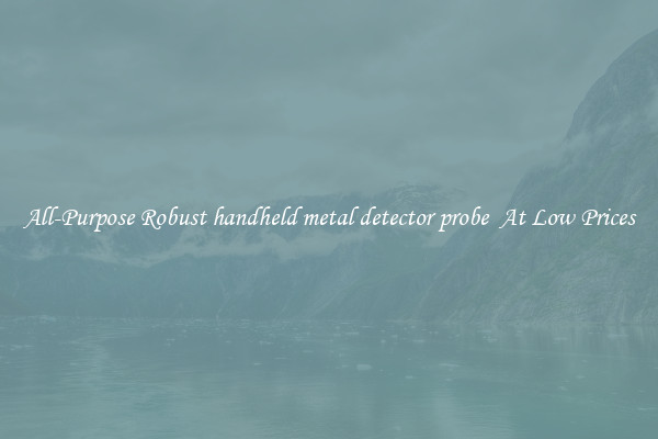 All-Purpose Robust handheld metal detector probe  At Low Prices