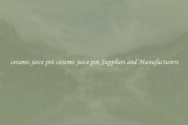 ceramic juice pot ceramic juice pot Suppliers and Manufacturers
