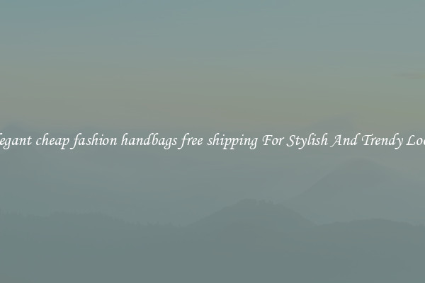 Elegant cheap fashion handbags free shipping For Stylish And Trendy Looks