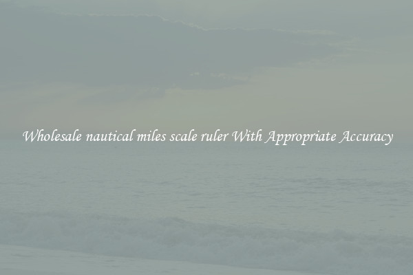 Wholesale nautical miles scale ruler With Appropriate Accuracy