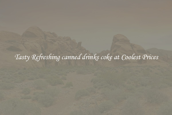 Tasty Refreshing canned drinks coke at Coolest Prices
