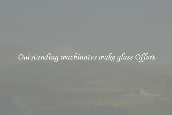 Outstanding machinates make glass Offers