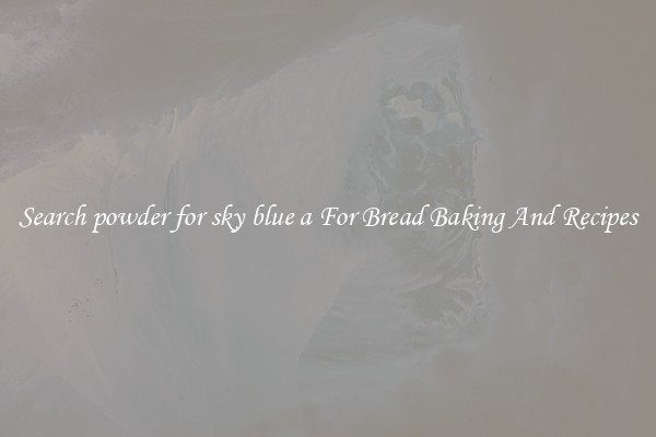 Search powder for sky blue a For Bread Baking And Recipes