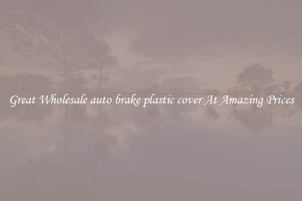 Great Wholesale auto brake plastic cover At Amazing Prices